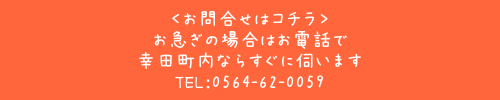 <お問い合わせはコチラ> お急ぎの場合はお電話で幸田町内ならすぐに伺います。TEL：0564-62-0059