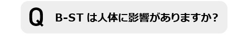 B-STは人体に影響がありますか?