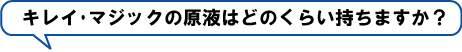 ●キレイ･マジックの原液はどのくらい持ちますか？