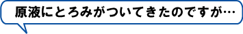 ●原液にとろみがついてきたのですが…