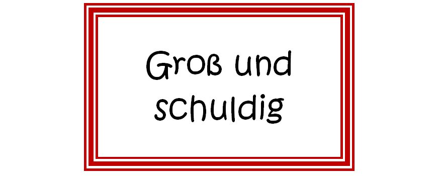 Groß und schuldig