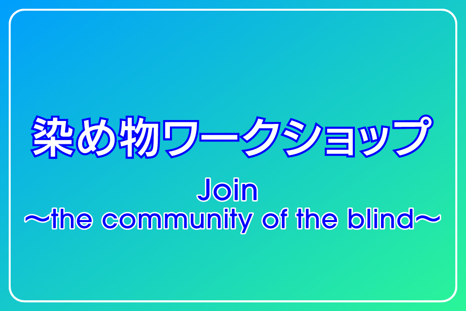 染め物ワークショップ　Join 〜the community of the blind〜