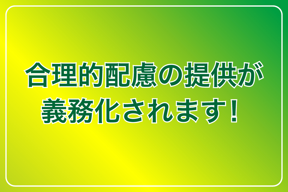 合理的配慮の提供が義務化されます！