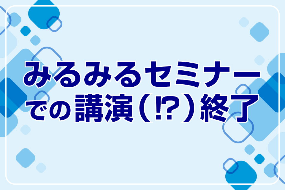 みるみるセミナー講演（⁉︎）終了