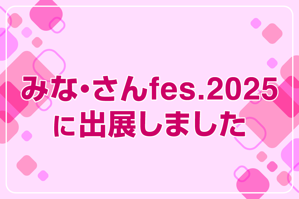みな・さんfes.2025に出展しました