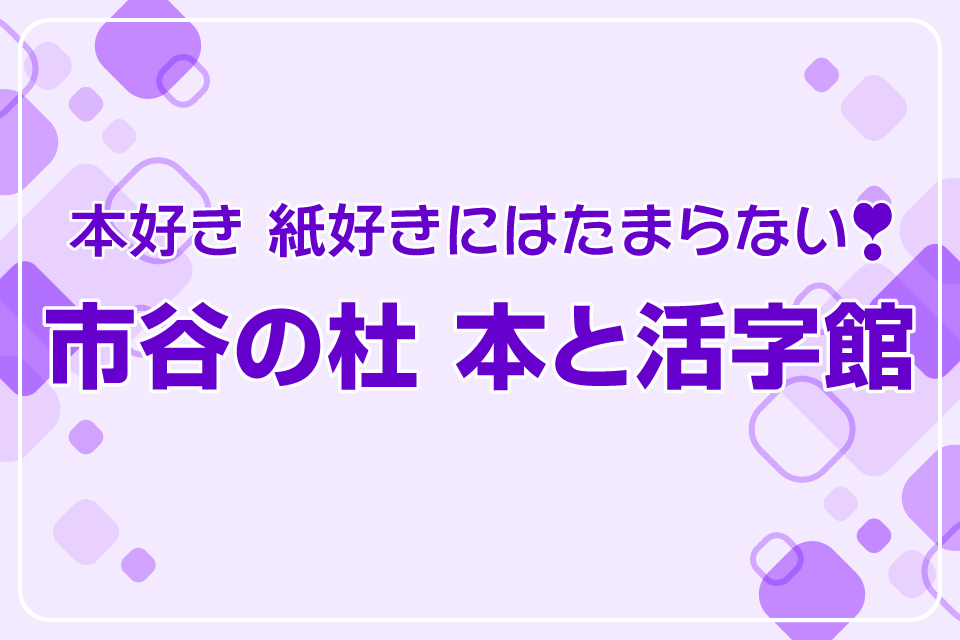 本好き 紙好きにはたまらない「市谷の杜　本と活字館」