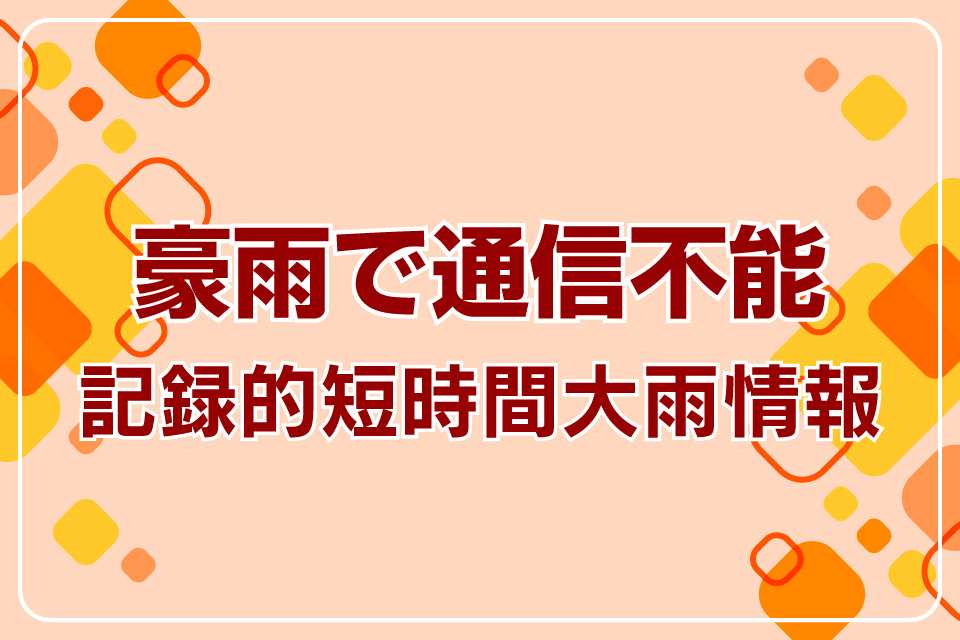 豪雨で通信不能　記録的短時間大雨情報