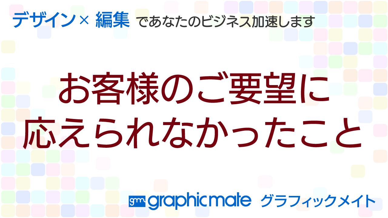 お客様のご要望に応えられなかったこと