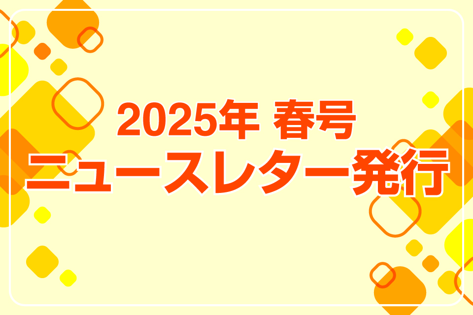 2025年春号　ニュースレター発行