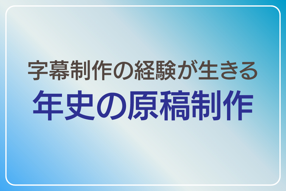 字幕制作の経験が生きる　年史の原稿作成