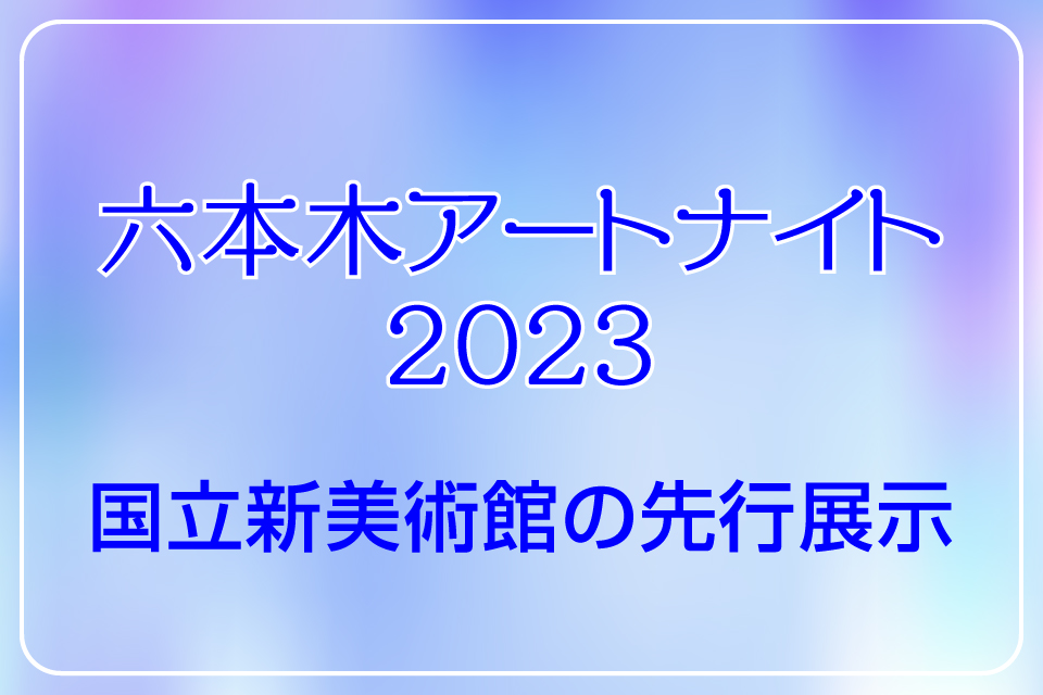 六本木アートナイト2023　国立新美術館の先行展示