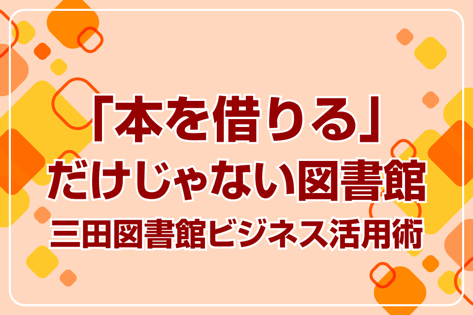 「本を借りる」だけじゃない図書館