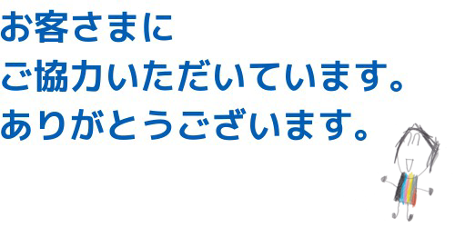 お客さまにご協力いただいてます。ありがとうございます。