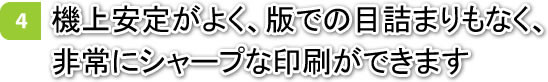 機上安定がよく、版での目詰まりもなく、非常にシャープな印刷ができます