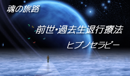 魂の旅路、前世・過去世退行催眠療法・ヒプノセラピー
