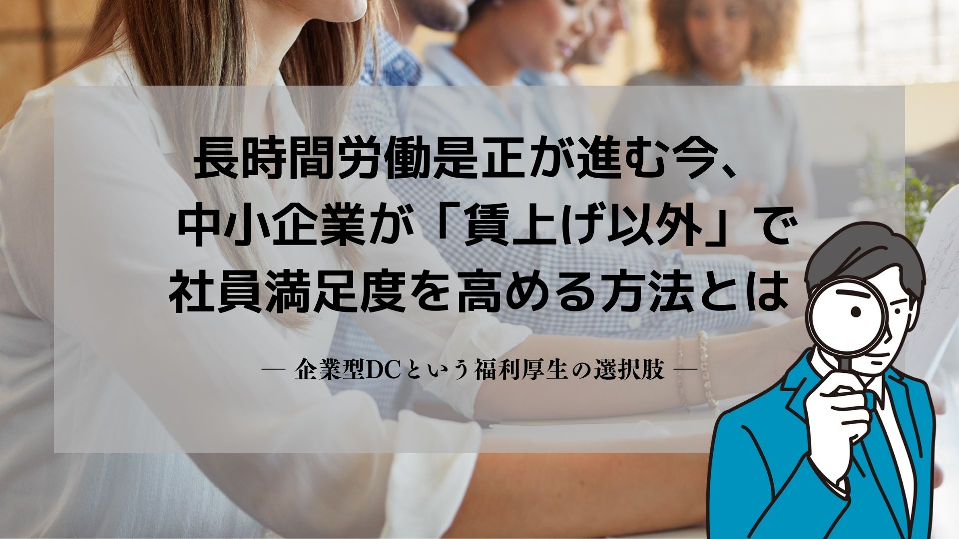 長時間労働是正が進む今、 中小企業が「賃上げ以外」で社員満足度を高める方法とは