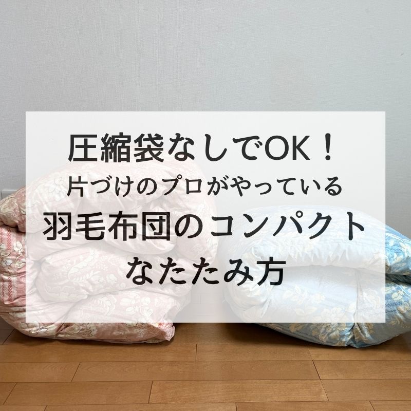 圧縮袋なしでOK！片づけのプロがやっている羽毛布団のコンパクトなたたみ方