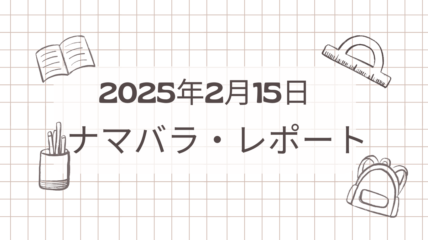 2025年2月15日終了　ナマバラ・レポート