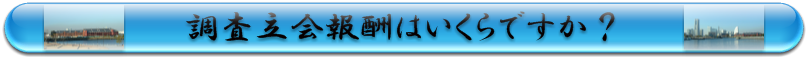 調査立会報酬はいくらですか？