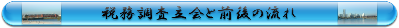 税務調査立会と前後の流れ