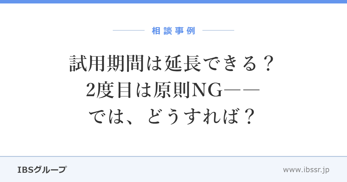試用期間は延長できる？ 2度目は原則NG――では、どうすれば？