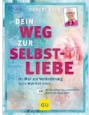 Dein Weg zur Selbstliebe – Mit Mut zur Veränderung deiner Wahrheit leben / Robert Betz