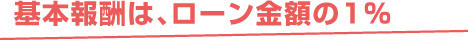基本報酬は、ローン金額の1％