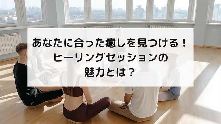 あなたに合った癒しを見つける！ヒーリングセッションの魅力とは？