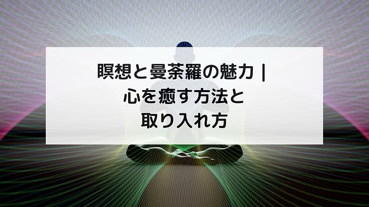 瞑想と曼荼羅の魅力｜心を癒す方法と取り入れ方