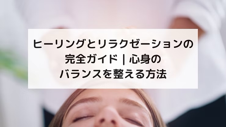 ヒーリングとリラクゼーションの完全ガイド｜心身のバランスを整える方法
