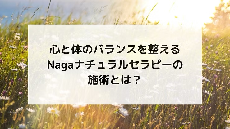 心と体のバランスを整える。Nagaナチュラルセラピーの施術とは？