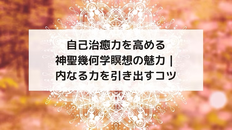 自己治癒力を高める神聖幾何学瞑想の魅力｜内なる力を引き出すコツ