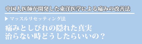 痛みとしびれの隠れた真実〜治らない時どうしたらいいの？〜中国人医師が開発した東洋医学による痛みの改善法、マッスルリセッティング