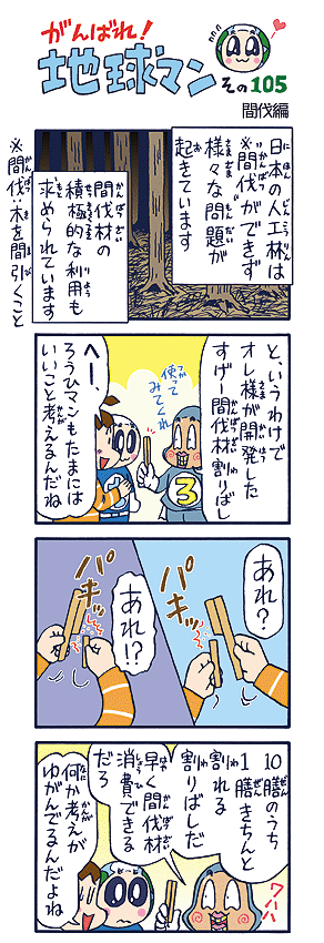 日本の人工林の間伐がコスト等の問題でなかなか進まず、 深刻(しんこく)な状況 (じょうきょう)にあることは世間一般(せけんいっぱん)にはほとんど知られてい ません。認知(にんち)向上が求(もと)められていると思います。 (作者談)