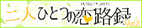 二人ひとつの恋路録Ver.2