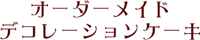 オーダーメイドデコレーションケーキ
