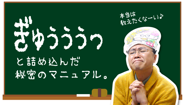 ぎゅぅぅぅっと詰め込んだ秘密のマニュアル（本当は教えたくなーい♪）