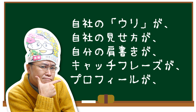 自社の「ウリ」が、自社の見せ方が、自分の肩書きが、キャッチフレーズが、プロフィールが、