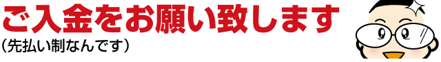 ４：ご入金をお願い致します（先払い制なんです）