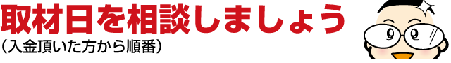 ５：取材日を相談しましょう（入金頂いた方から順番）