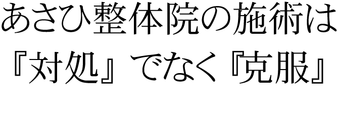 あさひ整体院の施術は『対処療法』ではなく『克服』