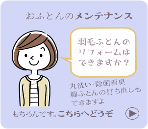 おふとんのメンテナンスページへのリンクボタン　羽毛ふとんのリフォームはできますか？もちろんですこちらへどうぞ　　丸洗い・除菌消臭・綿ふとんの打ち直しもできますよ