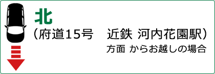 北　府道15号　近鉄「河内花園駅」方面からお越しの場合