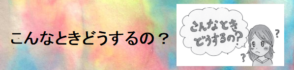こんなときどうするの？