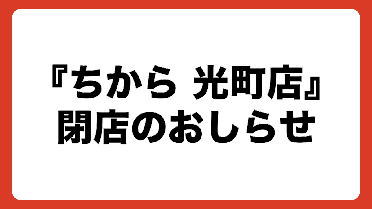 「ちから 光町店」閉店のお知らせ