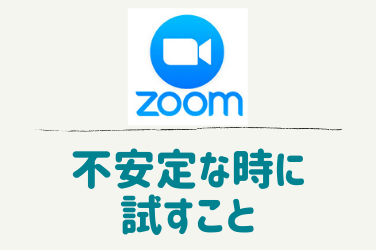 Zoomが不安定な時に試すこと