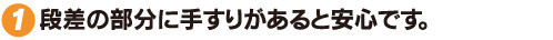 段差の部分に手すりがあると安心です。