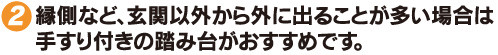 縁側など、玄関以外から外に出ることが多い場合は 手すり付きの踏み台がおすすめです。