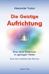 Buch "Die Geistige Aufrichtung" von Alexander Toskar: Eine neue Dimension im geistigen HeilenCu