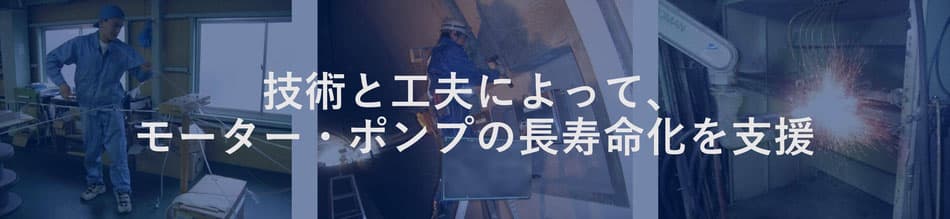 技術と工夫によってモーター・ポンプの長寿命化を支援